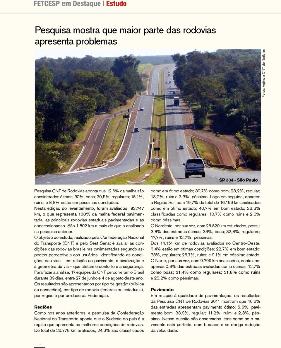 747 km, o que representa 100% da malha federal pavimentada, as principais rodovias estaduais pavimentadas e as concessionadas. São 1.802 km a mais do que o analisado na pesquisa anterior.