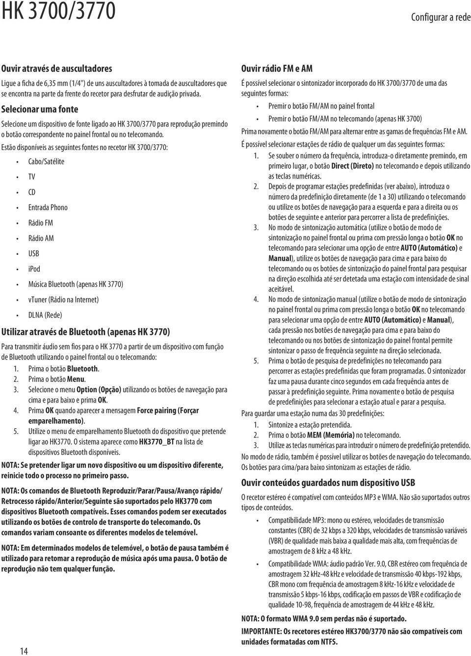Estão disponíveis as seguintes fontes no recetor HK 3700/3770: Cabo/Satélite TV CD Entrada Phono Rádio FM Rádio AM USB ipod Música Bluetooth (apenas HK 3770) vtuner (Rádio na Internet) DLNA (Rede)