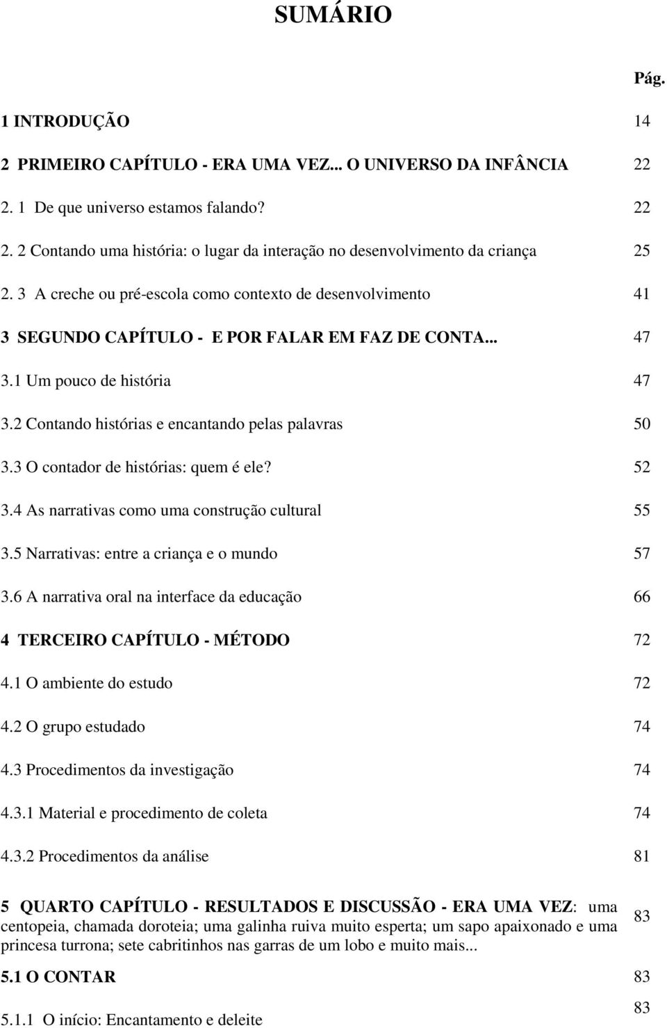 3 O contador de histórias: quem é ele? 52 3.4 As narrativas como uma construção cultural 55 3.5 Narrativas: entre a criança e o mundo 57 3.