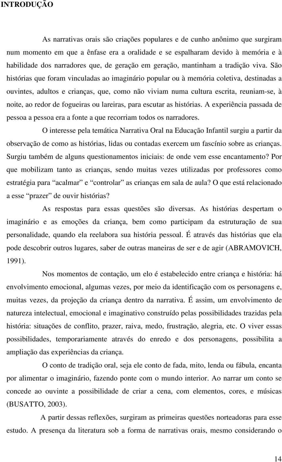 São histórias que foram vinculadas ao imaginário popular ou à memória coletiva, destinadas a ouvintes, adultos e crianças, que, como não viviam numa cultura escrita, reuniam-se, à noite, ao redor de