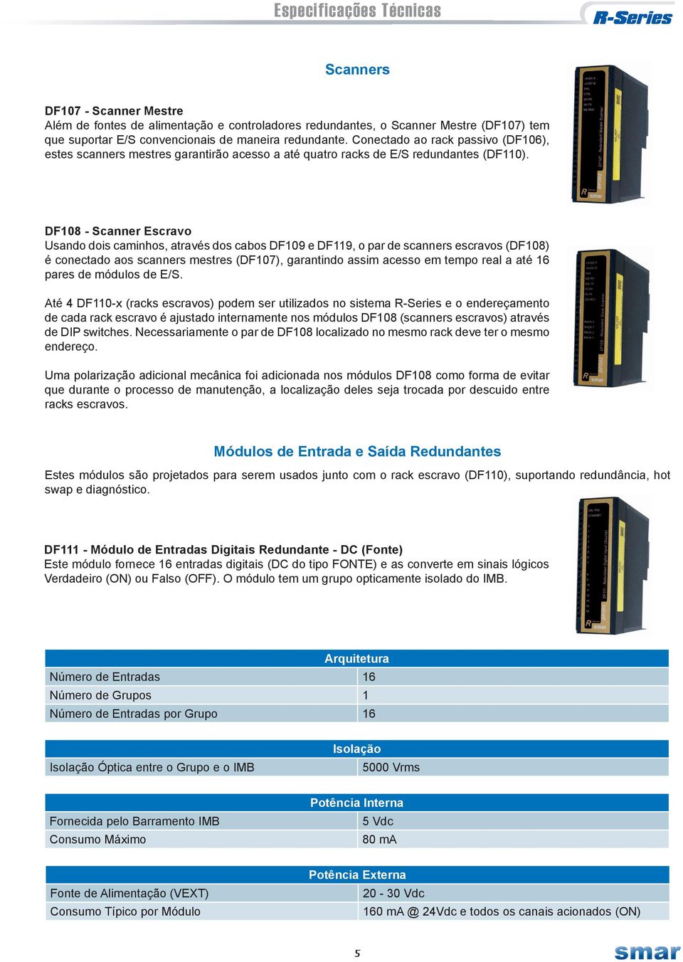 DF108 - Scanner Escravo Usando dois caminhos, através dos cabos DF109 e DF119, o par de scanners escravos (DF108) é conectado aos scanners mestres (DF107), garantindo assim acesso em tempo real a até