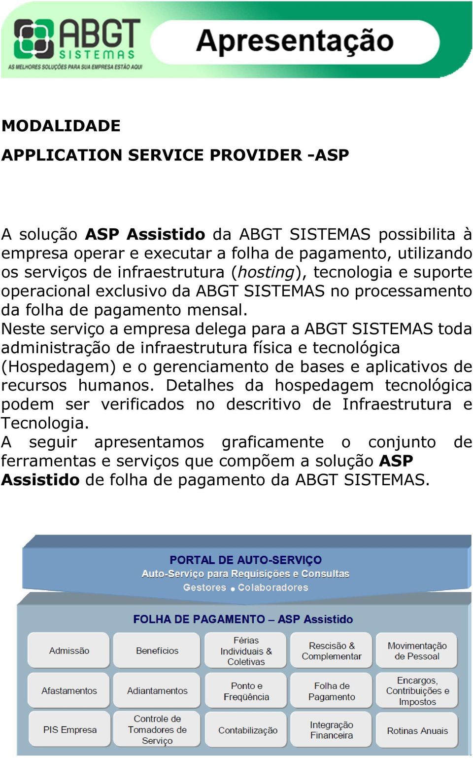 Neste serviço a empresa delega para a ABGT SISTEMAS toda administração de infraestrutura física e tecnológica (Hospedagem) e o gerenciamento de bases e aplicativos de recursos humanos.