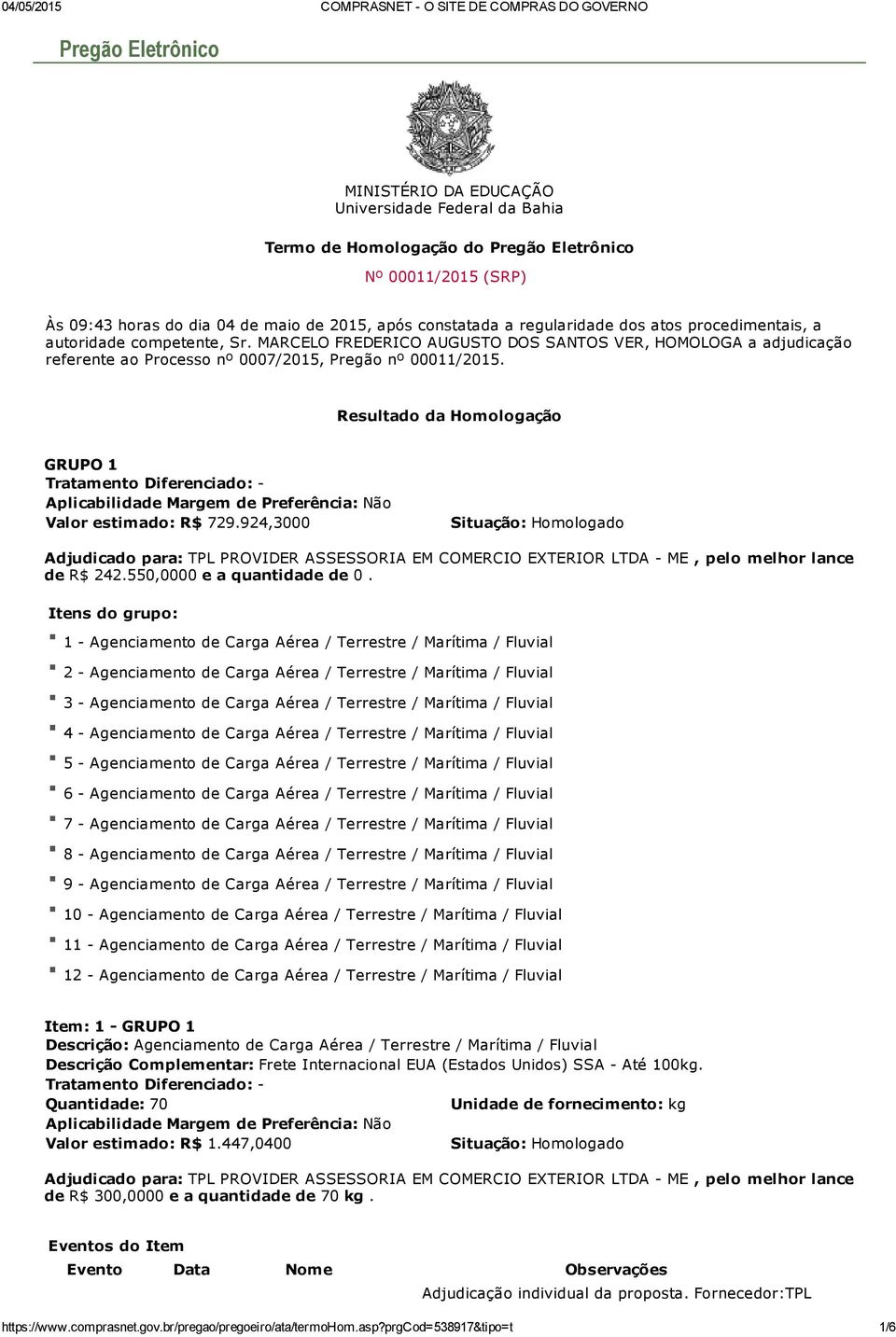 Resultado da Homologação GRUPO 1 Valor estimado: R$ 729.924,3000 de R$ 242.550,0000 e a quantidade de 0.