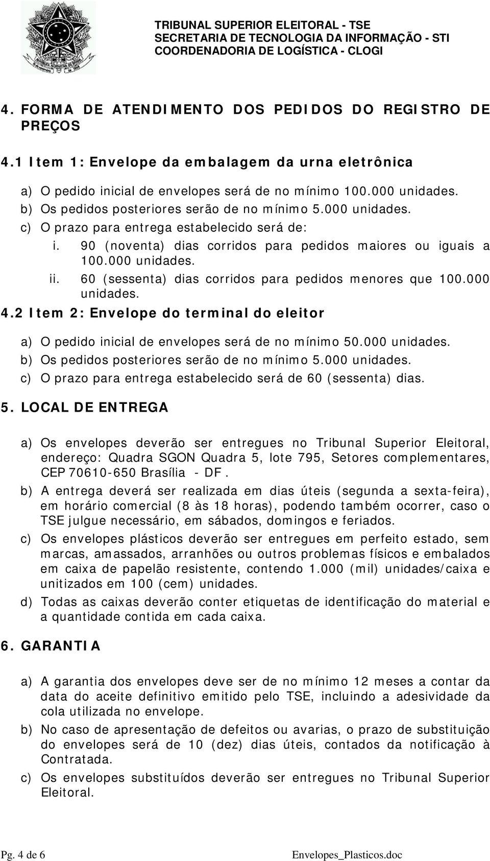 60 (sessenta) dias corridos para pedidos menores que 100.000 unidades. 4.2 Item 2: Envelope do terminal do eleitor a) O pedido inicial de envelopes será de no mínimo 50.000 unidades. b) Os pedidos posteriores serão de no mínimo 5.