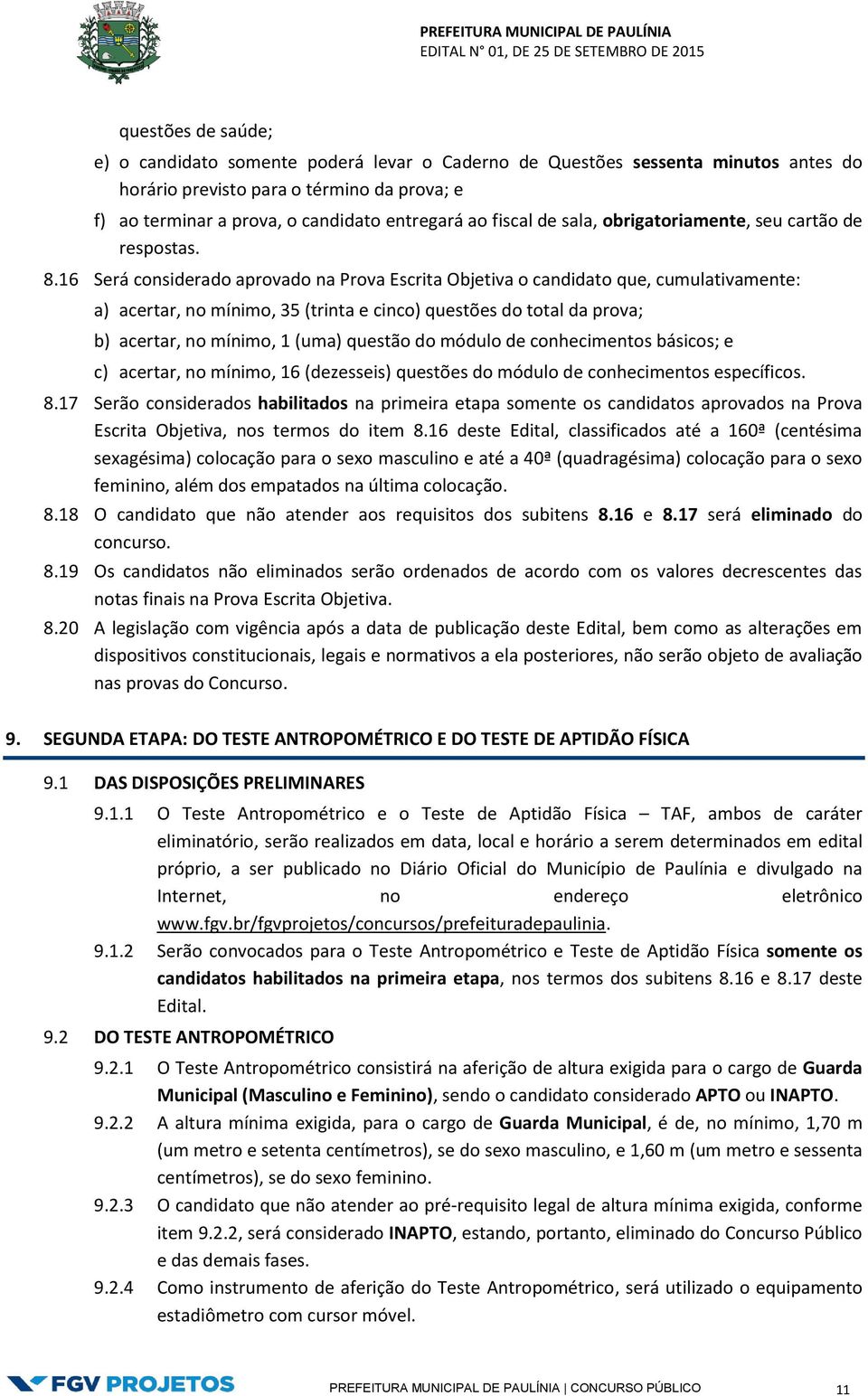 16 Será considerado aprovado na Prova Escrita Objetiva o candidato que, cumulativamente: a) acertar, no mínimo, 35 (trinta e cinco) questões do total da prova; b) acertar, no mínimo, 1 (uma) questão