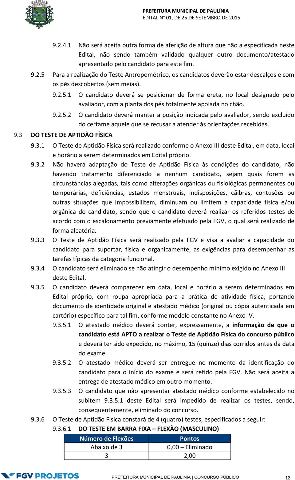 9.2.5.2 O candidato deverá manter a posição indicada pelo avaliador, sendo excluído do certame aquele que se recusar a atender às orientações recebidas. 9.3 