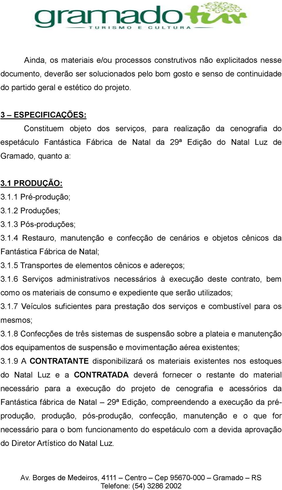 1.2 Produções; 3.1.3 Pós-produções; 3.1.4 Restauro, manutenção e confecção de cenários e objetos cênicos da Fantástica Fábrica de Natal; 3.1.5 Transportes de elementos cênicos e adereços; 3.1.6 Serviços administrativos necessários à execução deste contrato, bem como os materiais de consumo e expediente que serão utilizados; 3.