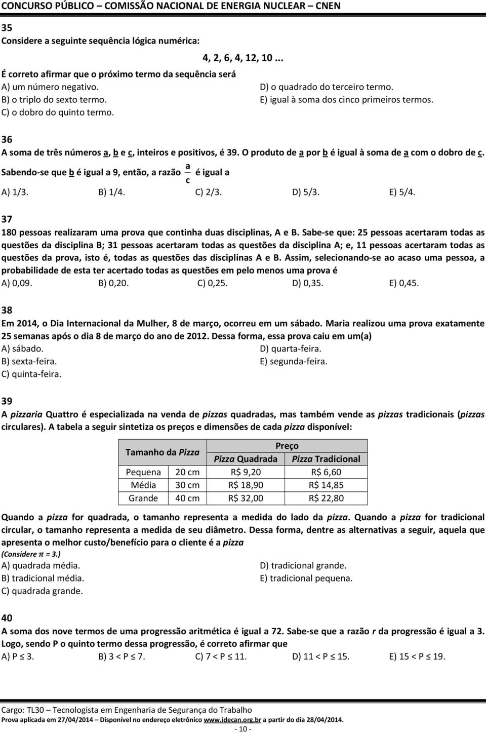 O produto de a por b é igual à soma de a com o dobro de c. Sabendo-se que b é igual a 9, então, a razão c a é igual a A) 1/3. B) 1/4. C) 2/3. D) 5/3. E) 5/4.