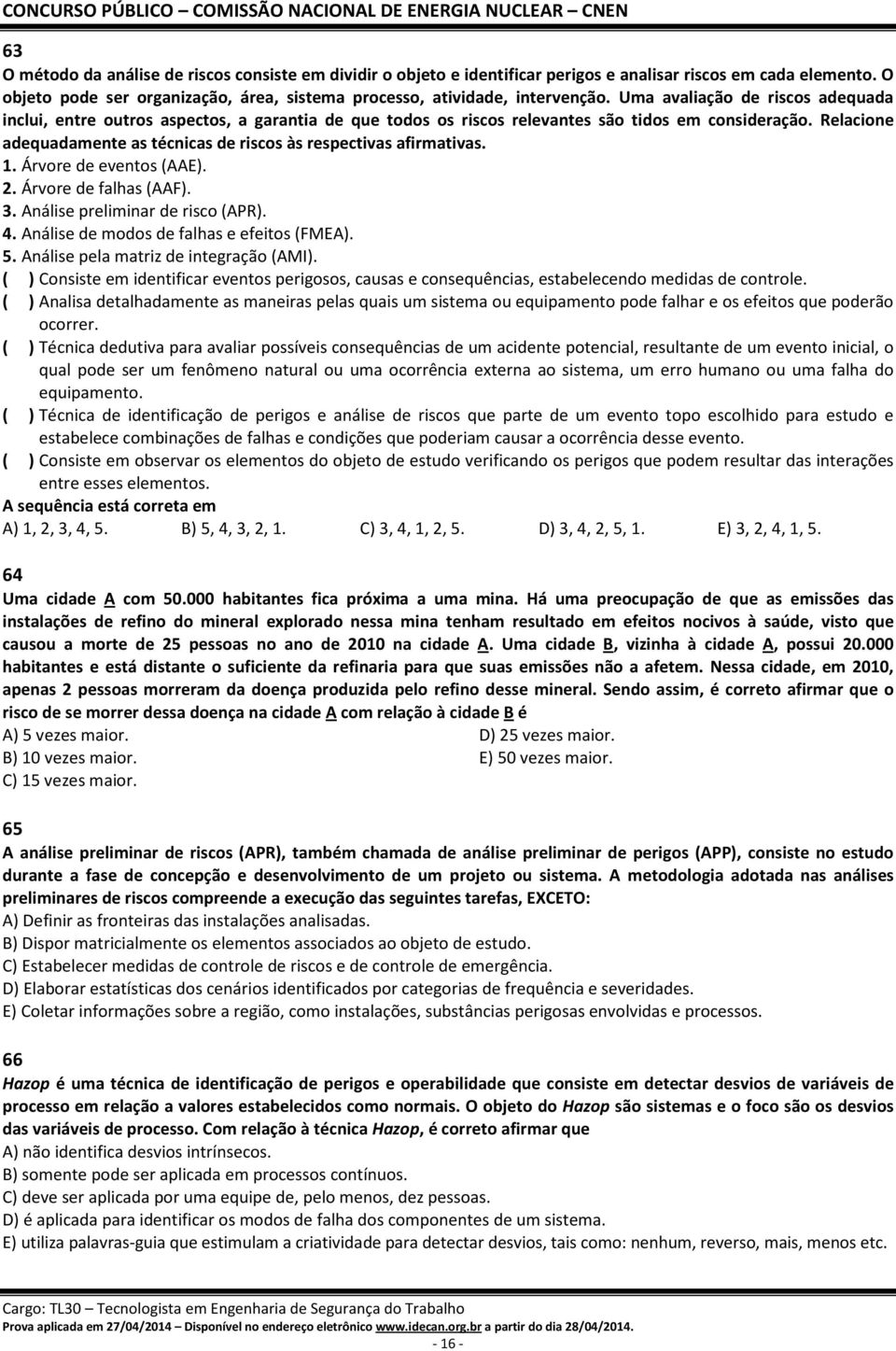 Relacione adequadamente as técnicas de riscos às respectivas afirmativas. 1. Árvore de eventos (AAE). 2. Árvore de falhas (AAF). 3. Análise preliminar de risco (APR). 4.