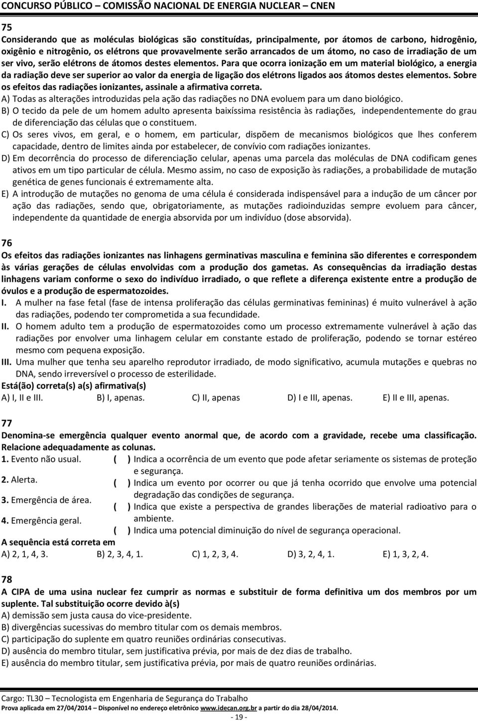 Para que ocorra ionização em um material biológico, a energia da radiação deve ser superior ao valor da energia de ligação dos elétrons ligados aos átomos destes elementos.