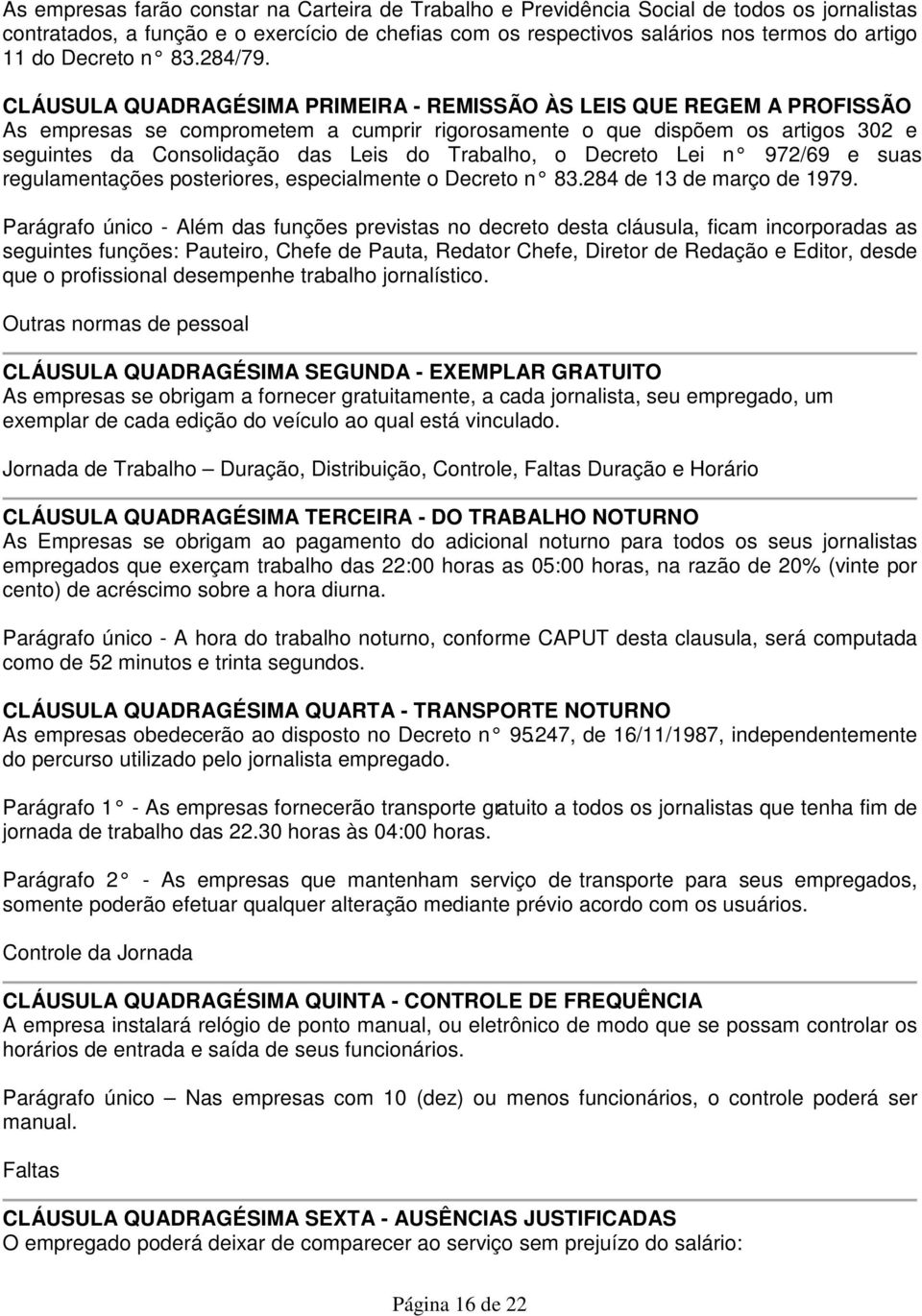 CLÁUSULA QUADRAGÉSIMA PRIMEIRA - REMISSÃO ÀS LEIS QUE REGEM A PROFISSÃO As empresas se comprometem a cumprir rigorosamente o que dispõem os artigos 302 e seguintes da Consolidação das Leis do