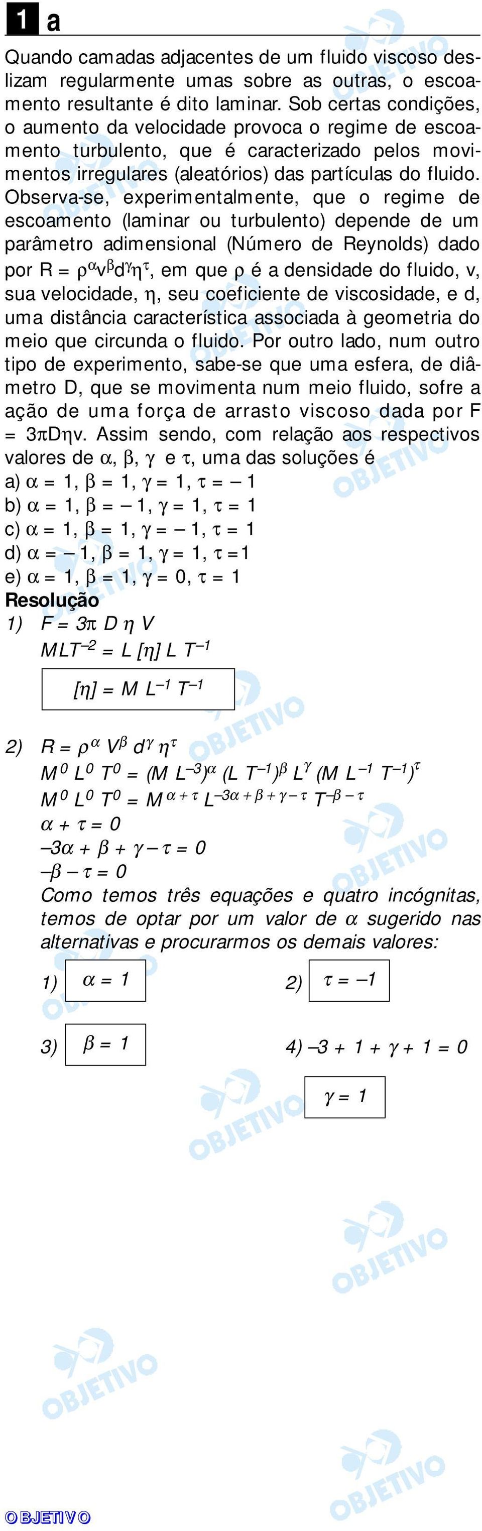 Observa-se, experimentalmente, que o regime de escoamento (laminar ou turbulento) depende de um parâmetro adimensional (Número de Reynolds) dado por R = ρ α v β d γ η τ, em que ρ é a densidade do