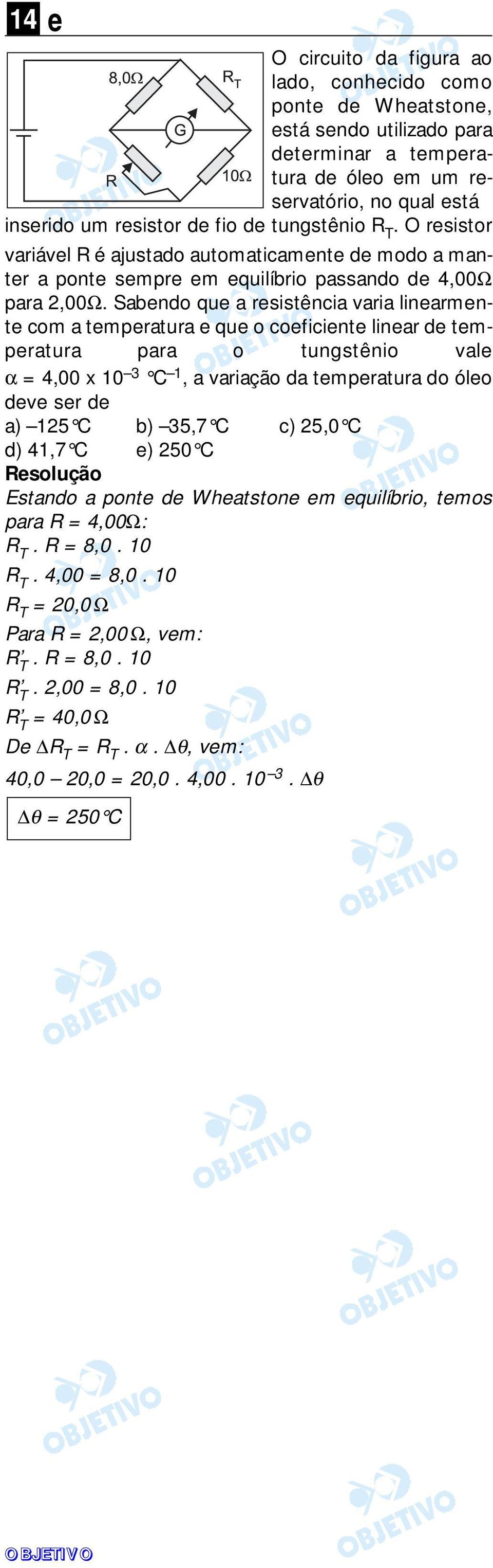 Sabendo que a resistência varia linearmente com a temperatura e que o coeficiente linear de temperatura para o tungstênio vale α = 4,00 x 10 3 C 1, a variação da temperatura do óleo deve ser de a) 15