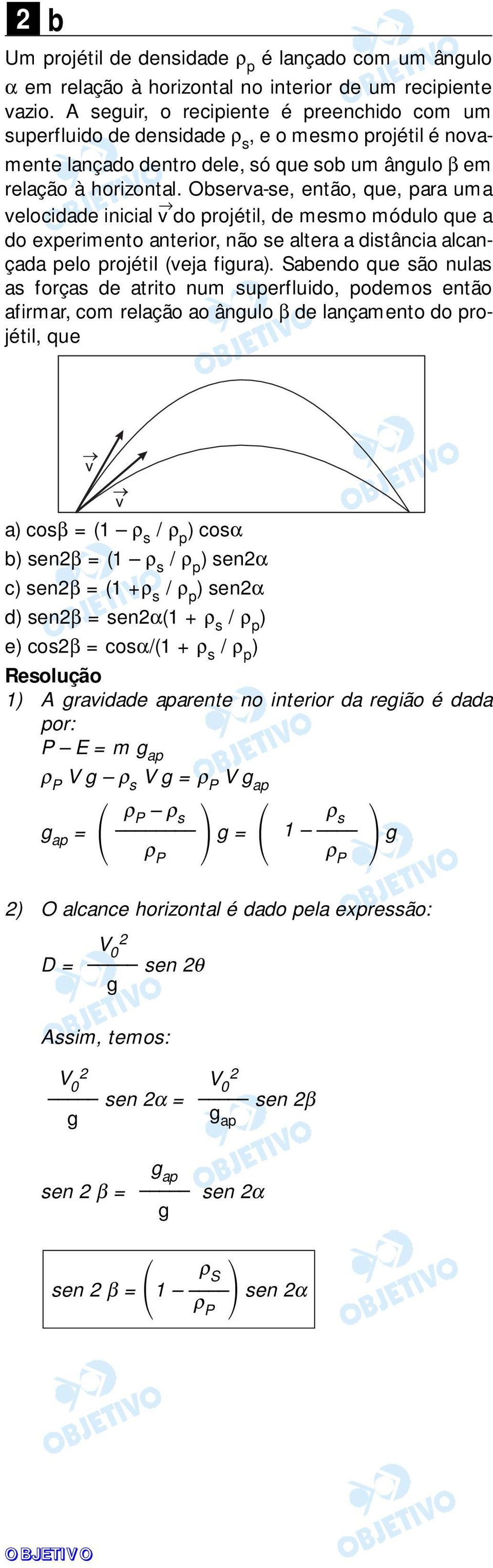 Observa-se, então, que, para uma velocidade inicial v do projétil, de mesmo módulo que a do experimento anterior, não se altera a distância alcançada pelo projétil (veja figura).