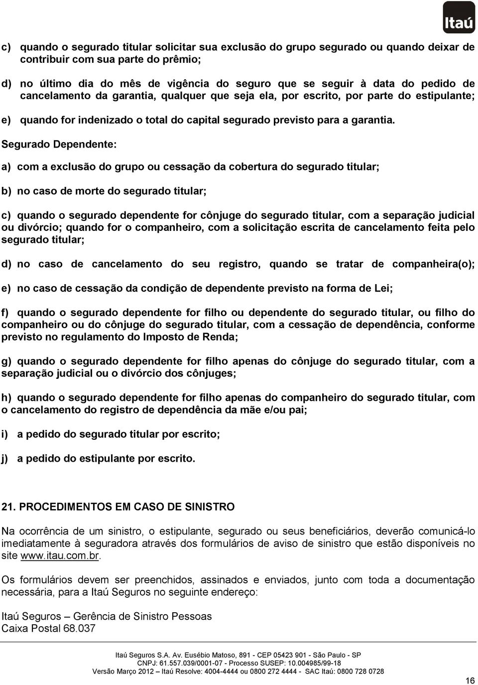 Segurado Dependente: a) com a exclusão do grupo ou cessação da cobertura do segurado titular; b) no caso de morte do segurado titular; c) quando o segurado dependente for cônjuge do segurado titular,