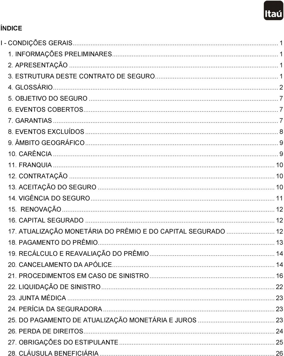 .. 12 16. CAPITAL SEGURADO... 12 17. ATUALIZAÇÃO MONETÁRIA DO PRÊMIO E DO CAPITAL SEGURADO... 12 18. PAGAMENTO DO PRÊMIO... 13 19. RECÁLCULO E REAVALIAÇÃO DO PRÊMIO... 14 20. CANCELAMENTO DA APÓLICE.