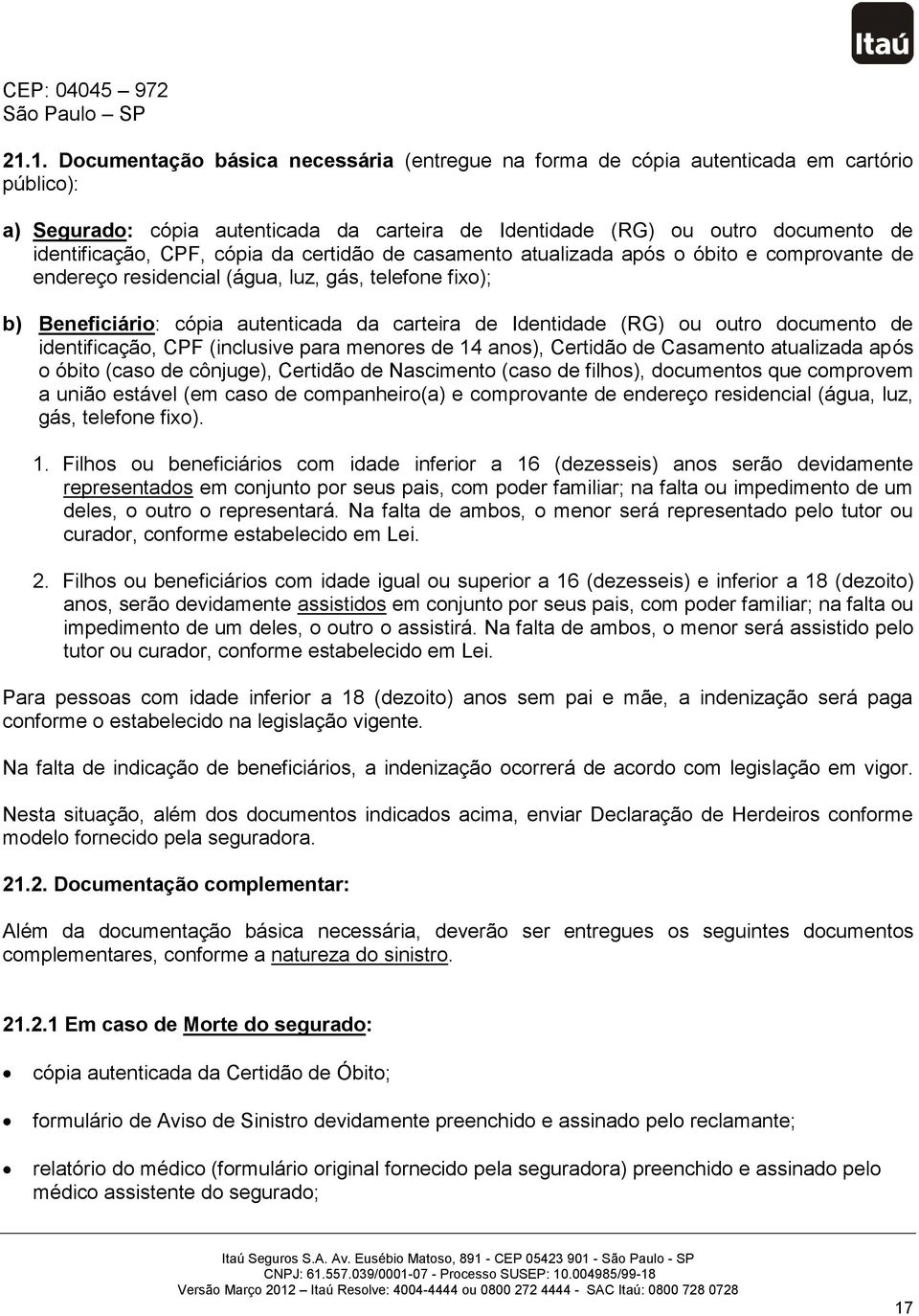 cópia da certidão de casamento atualizada após o óbito e comprovante de endereço residencial (água, luz, gás, telefone fixo); b) Beneficiário: cópia autenticada da carteira de Identidade (RG) ou