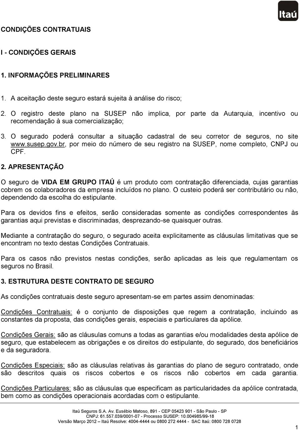 O segurado poderá consultar a situação cadastral de seu corretor de seguros, no site www.susep.gov.br, por meio do número de seu registro na SUSEP, nome completo, CNPJ ou CPF. 2.