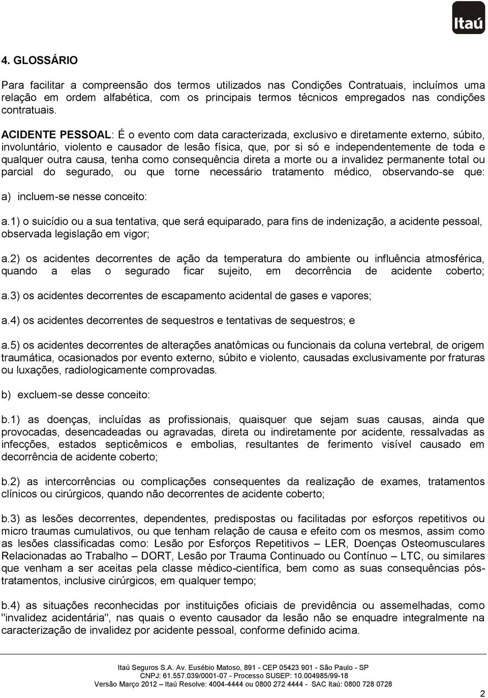 ACIDENTE PESSOAL: É o evento com data caracterizada, exclusivo e diretamente externo, súbito, involuntário, violento e causador de lesão física, que, por si só e independentemente de toda e qualquer