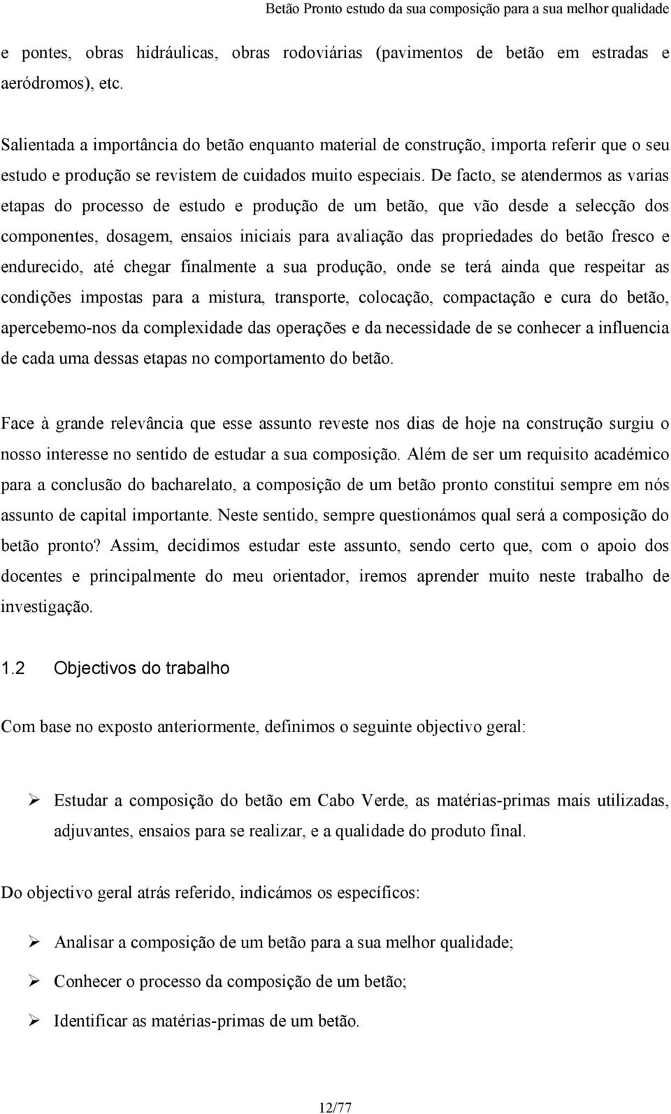 De facto, se atendermos as varias etapas do processo de estudo e produção de um betão, que vão desde a selecção dos componentes, dosagem, ensaios iniciais para avaliação das propriedades do betão