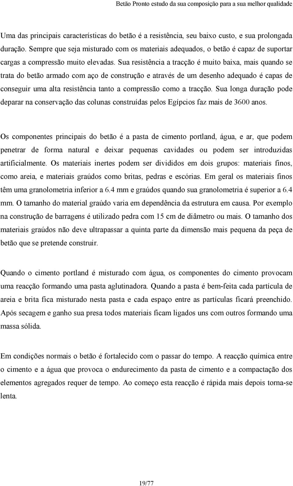 Sua resistência a tracção é muito baixa, mais quando se trata do betão armado com aço de construção e através de um desenho adequado é capas de conseguir uma alta resistência tanto a compressão como