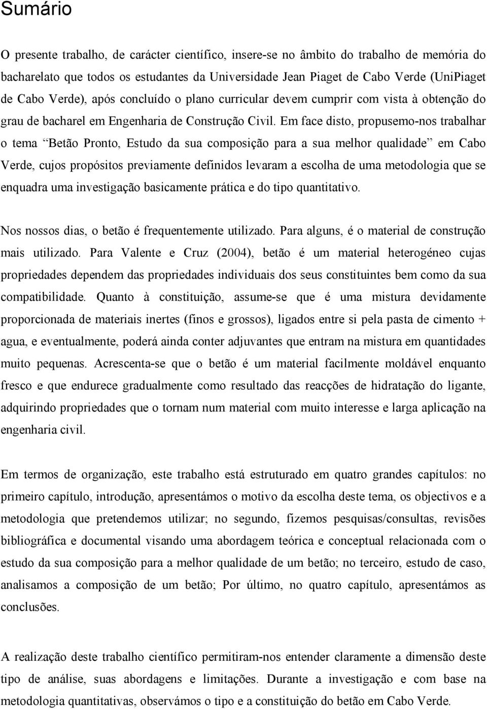 Em face disto, propusemo-nos trabalhar o tema Betão Pronto, Estudo da sua composição para a sua melhor qualidade em Cabo Verde, cujos propósitos previamente definidos levaram a escolha de uma