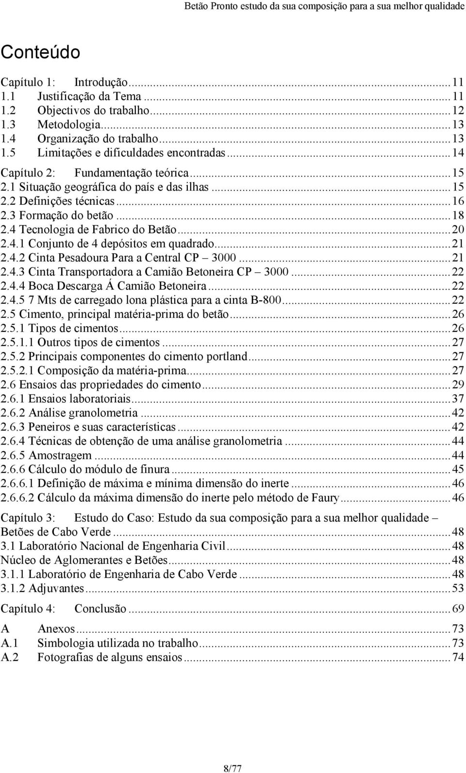 ..21 2.4.2 Cinta Pesadoura Para a Central CP 3000...21 2.4.3 Cinta Transportadora a Camião Betoneira CP 3000...22 2.4.4 Boca Descarga Á Camião Betoneira...22 2.4.5 7 Mts de carregado lona plástica para a cinta B-800.