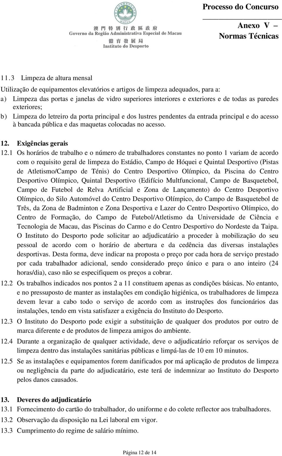 1 Os horários de trabalho e o número de trabalhadores constantes no ponto 1 variam de acordo com o requisito geral de limpeza do Estádio, Campo de Hóquei e Quintal Desportivo (Pistas de