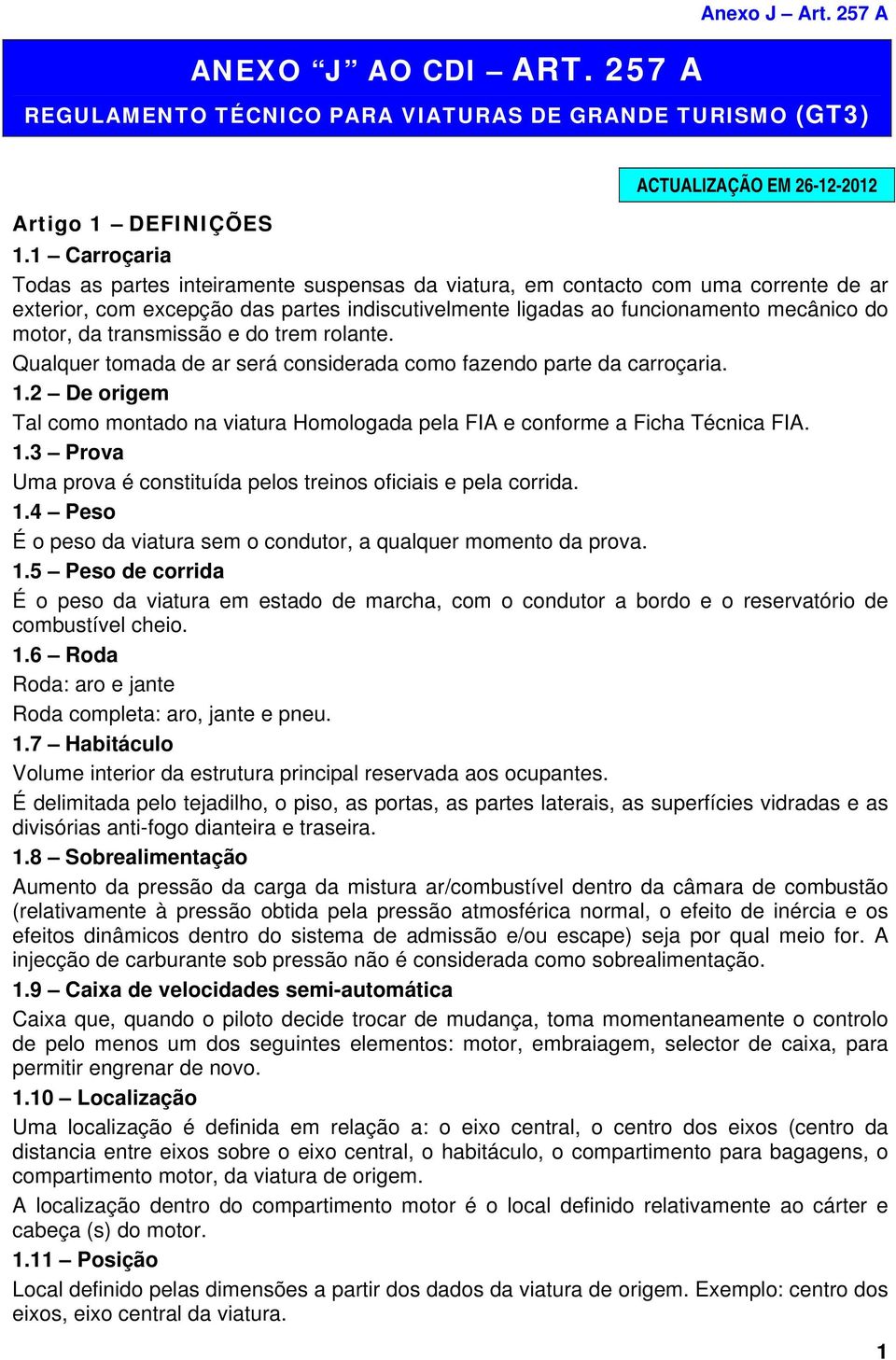 transmissão e do trem rolante. Qualquer tomada de ar será considerada como fazendo parte da carroçaria. 1.2 De origem Tal como montado na viatura Homologada pela FIA e conforme a Ficha Técnica FIA. 1.3 Prova Uma prova é constituída pelos treinos oficiais e pela corrida.