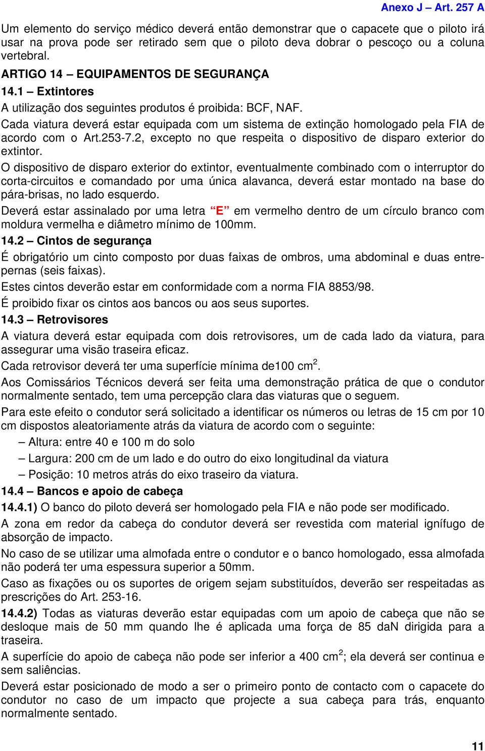 Cada viatura deverá estar equipada com um sistema de extinção homologado pela FIA de acordo com o Art.253-7.2, excepto no que respeita o dispositivo de disparo exterior do extintor.