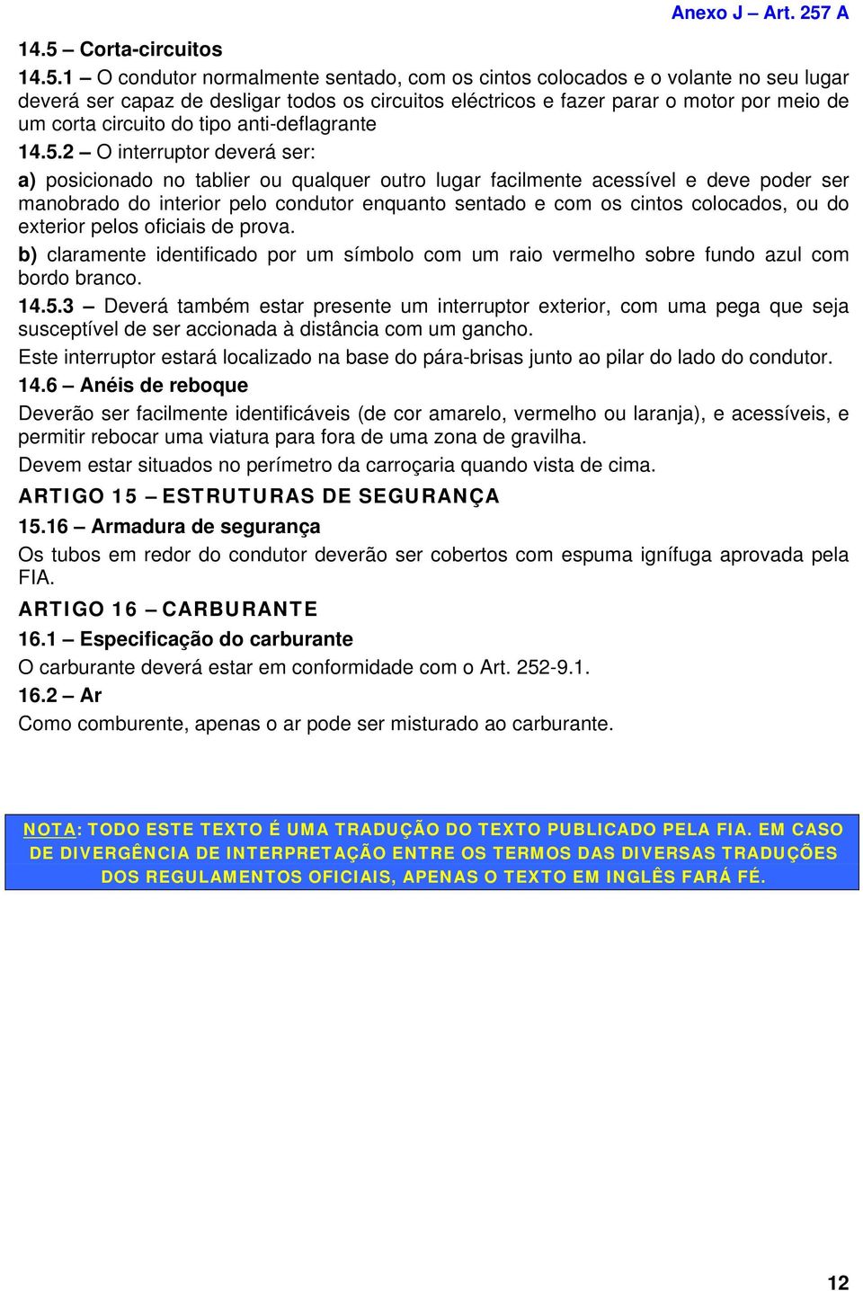 2 O interruptor deverá ser: a) posicionado no tablier ou qualquer outro lugar facilmente acessível e deve poder ser manobrado do interior pelo condutor enquanto sentado e com os cintos colocados, ou