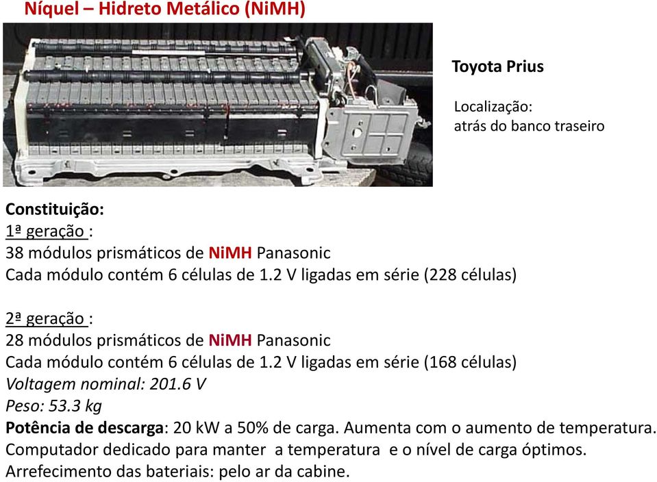 2 V ligadas em série (228 células) 2ª geração : 28 módulos prismáticos de NiMH 2 V ligadas em série (168 células) Voltagem nominal: 201.