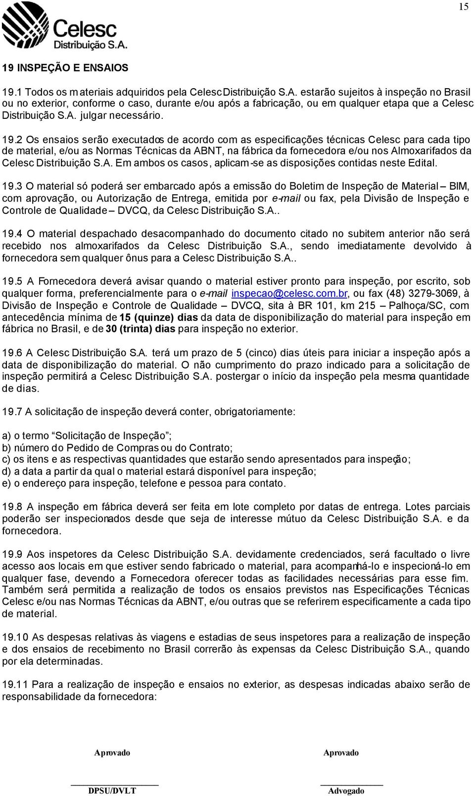 2 Os ensaios serão executados de acordo com as especificações técnicas Celesc para cada tipo de material, e/ou as Normas Técnicas da ABNT, na fábrica da fornecedora e/ou nos Almoxarifados da Celesc