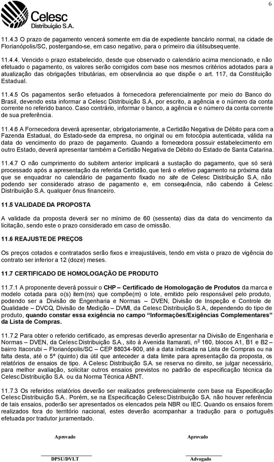 4. Vencido o prazo estabelecido, desde que observado o calendário acima mencionado, e não efetuado o pagamento, os valores serão corrigidos com base nos mesmos critérios adotados para a atualização