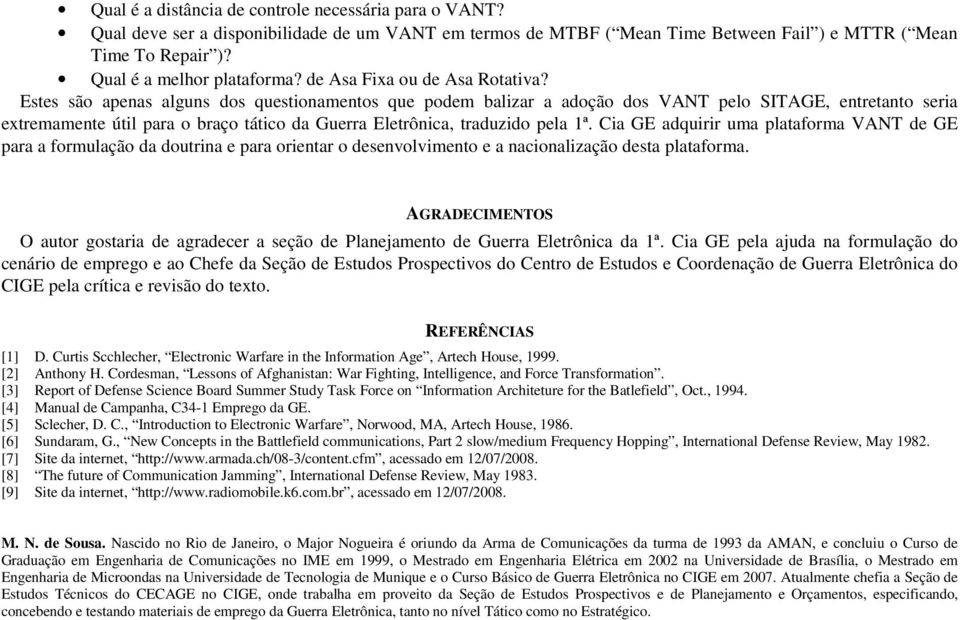 Estes são apenas alguns dos questionamentos que podem balizar a adoção dos VANT pelo SITAGE, entretanto seria extremamente útil para o braço tático da Guerra Eletrônica, traduzido pela 1ª.