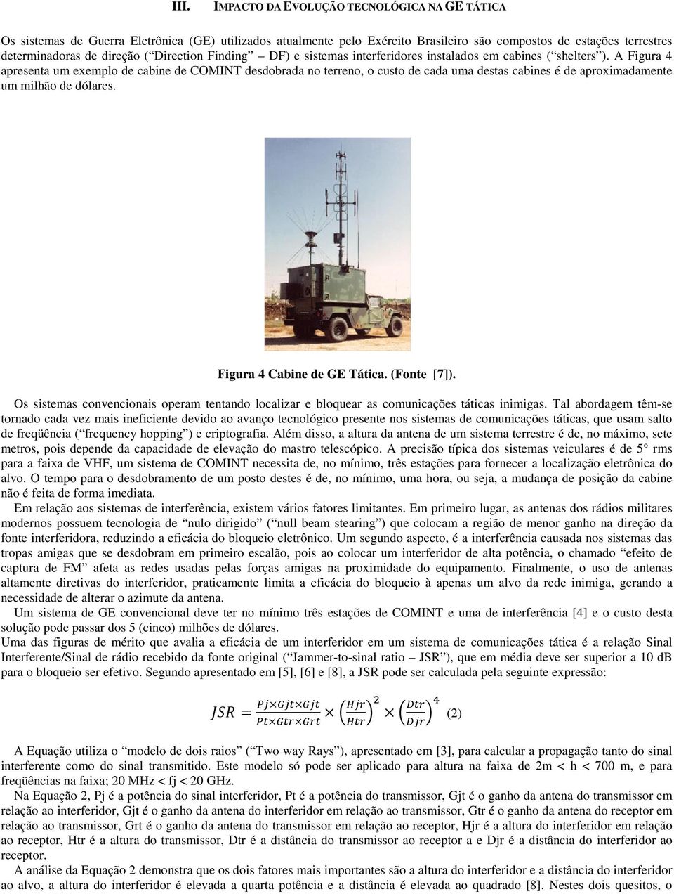 A Figura 4 apresenta um exemplo de cabine de COMINT desdobrada no terreno, o custo de cada uma destas cabines é de aproximadamente um milhão de dólares. Figura 4 Cabine de GE Tática. (Fonte [7]).