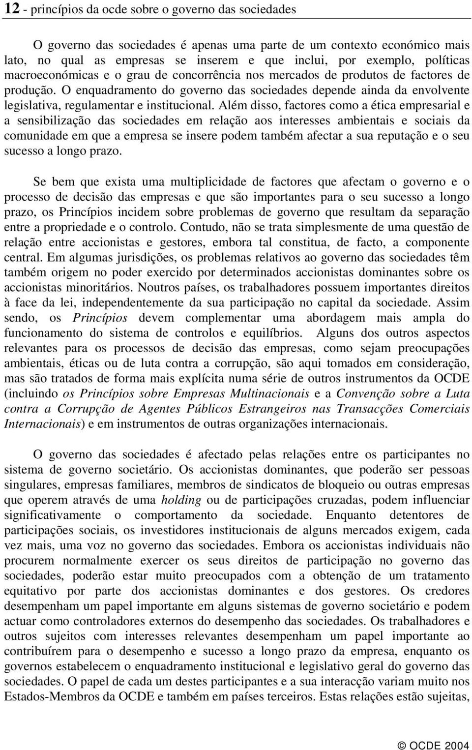 O enquadramento do governo das sociedades depende ainda da envolvente legislativa, regulamentar e institucional.