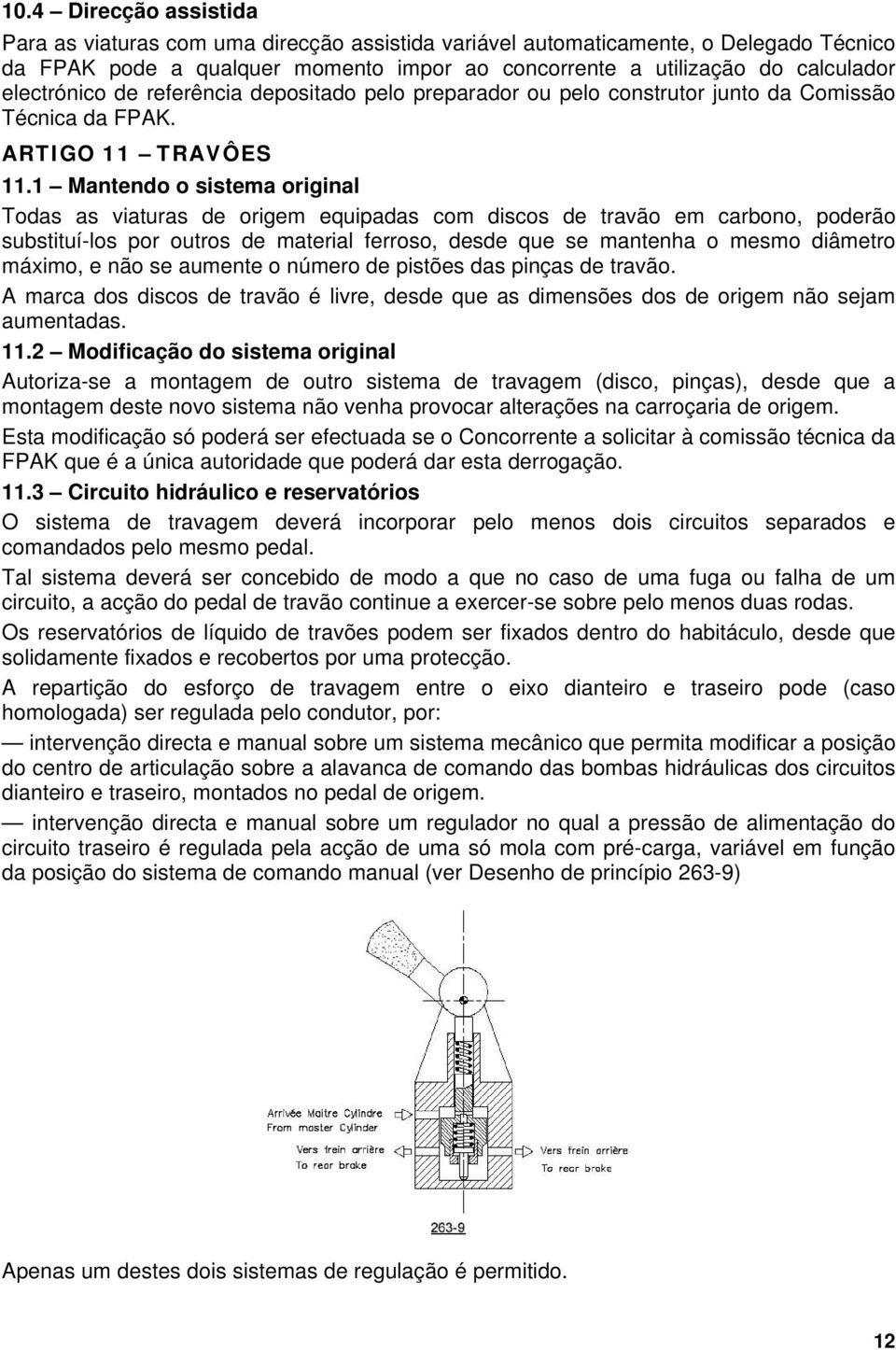 1 Mantendo o sistema original Todas as viaturas de origem equipadas com discos de travão em carbono, poderão substituí-los por outros de material ferroso, desde que se mantenha o mesmo diâmetro