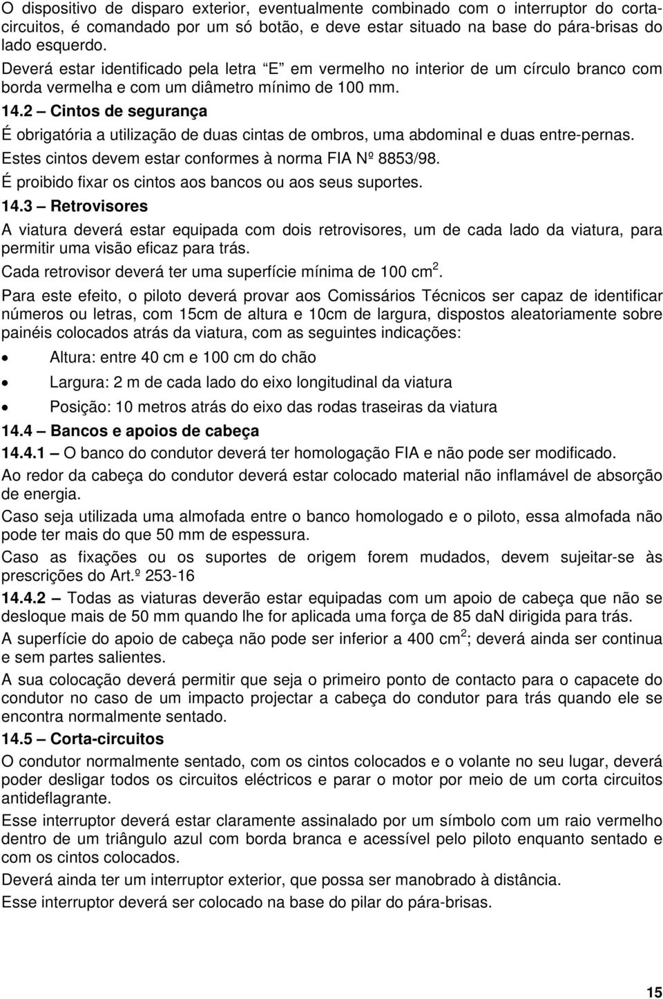 2 Cintos de segurança É obrigatória a utilização de duas cintas de ombros, uma abdominal e duas entre-pernas. Estes cintos devem estar conformes à norma FIA Nº 8853/98.