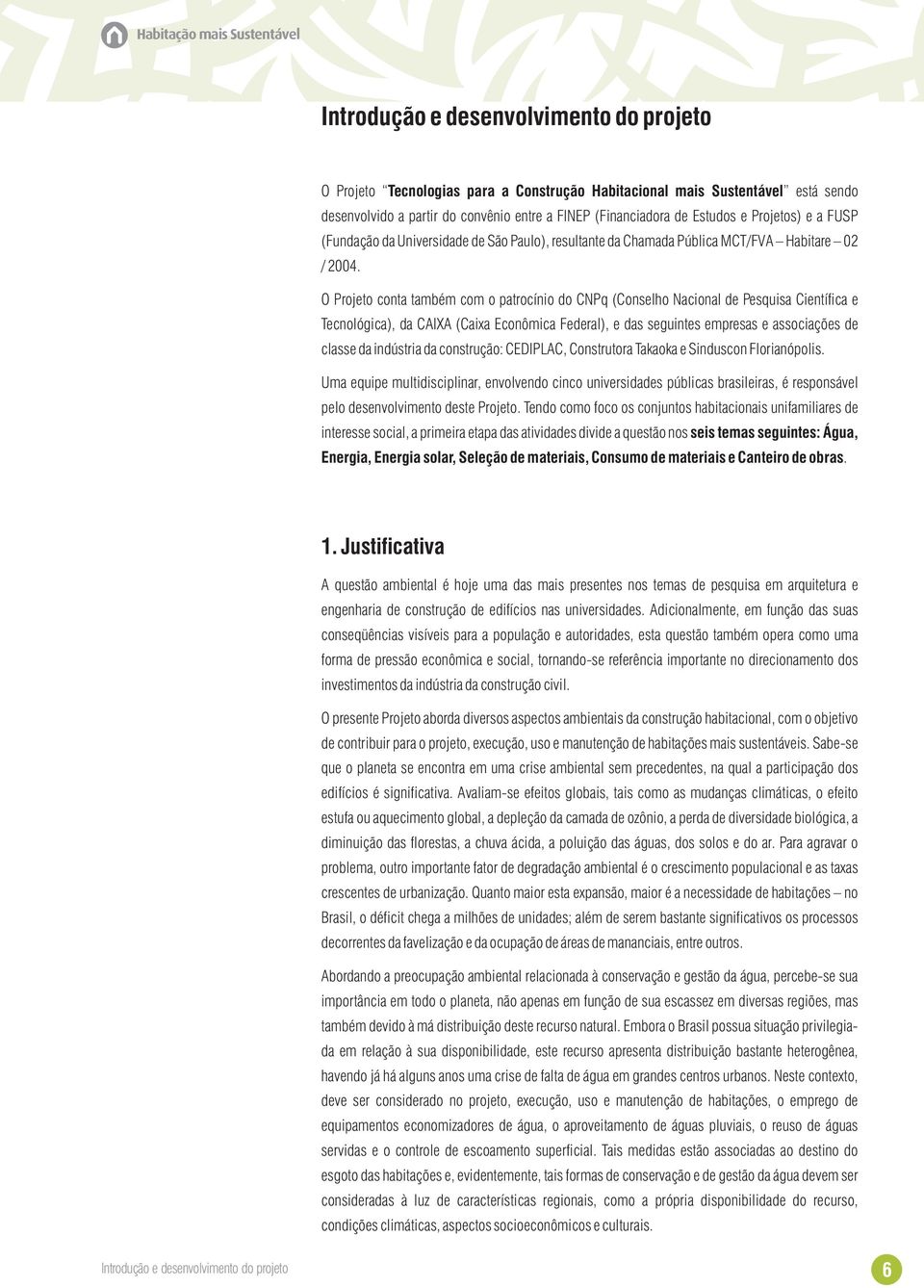 O Projeto conta também com o patrocínio do CNPq (Conselho Nacional de Pesquisa Científica e Tecnológica), da CAIXA (Caixa Econômica Federal), e das seguintes empresas e associações de classe da