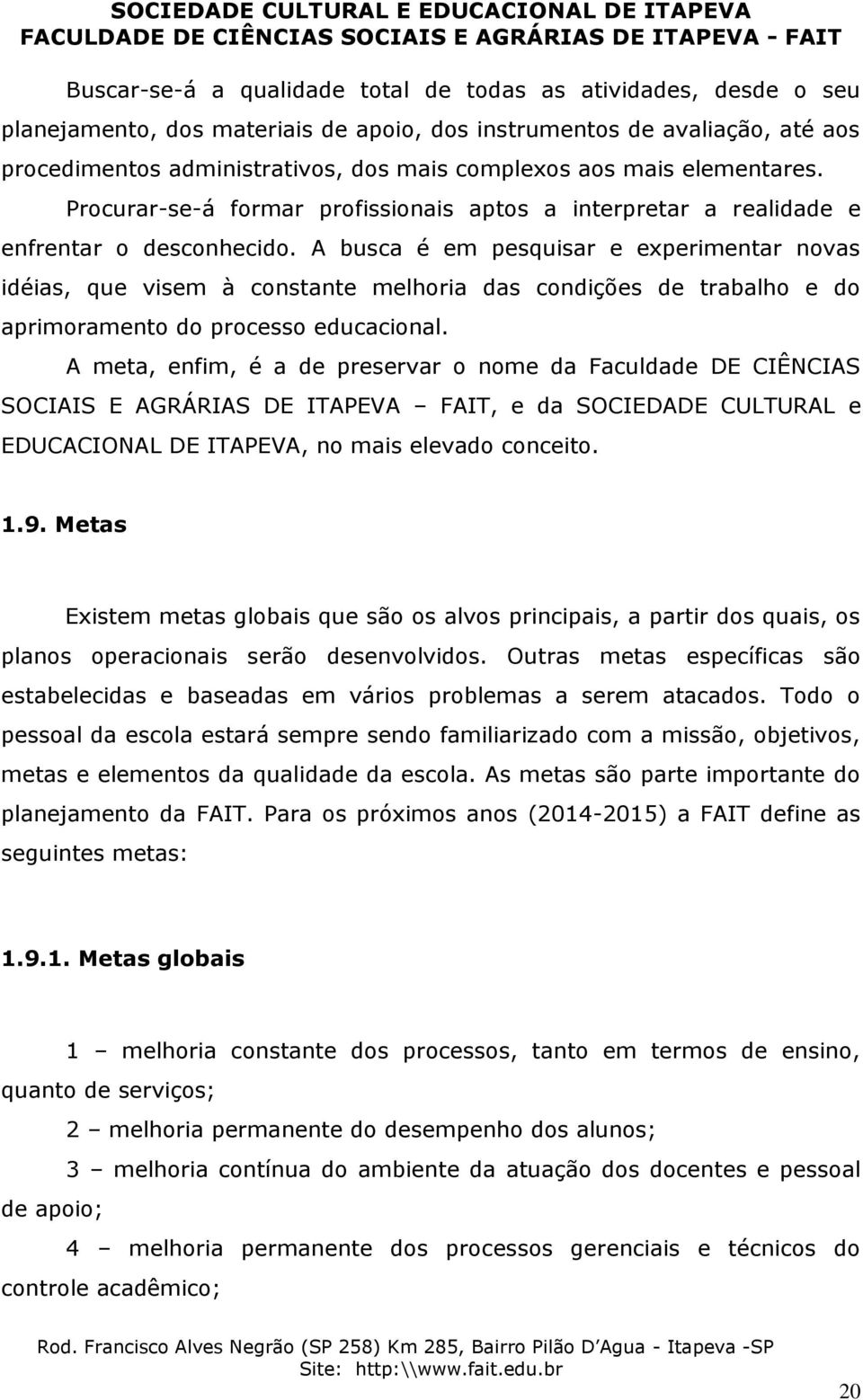 A busca é em pesquisar e experimentar novas idéias, que visem à constante melhoria das condições de trabalho e do aprimoramento do processo educacional.