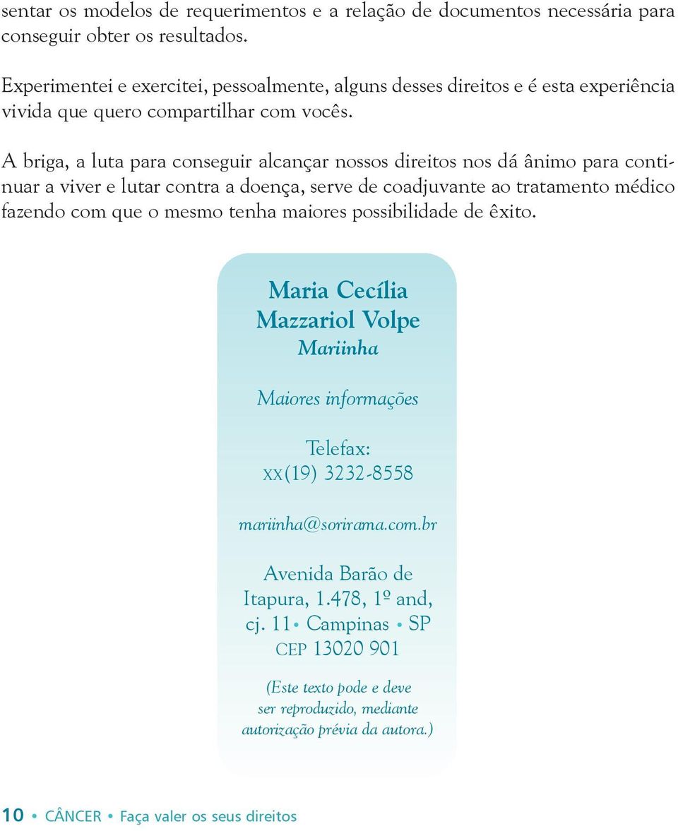 A briga, a luta para conseguir alcançar nossos direitos nos dá ânimo para continuar a viver e lutar contra a doença, serve de coadjuvante ao tratamento médico fazendo com que o mesmo tenha