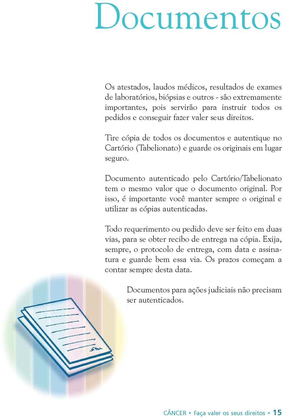 Documento autenticado pelo Cartório/Tabelionato tem o mesmo valor que o documento original. Por isso, é importante você manter sempre o original e utilizar as cópias autenticadas.