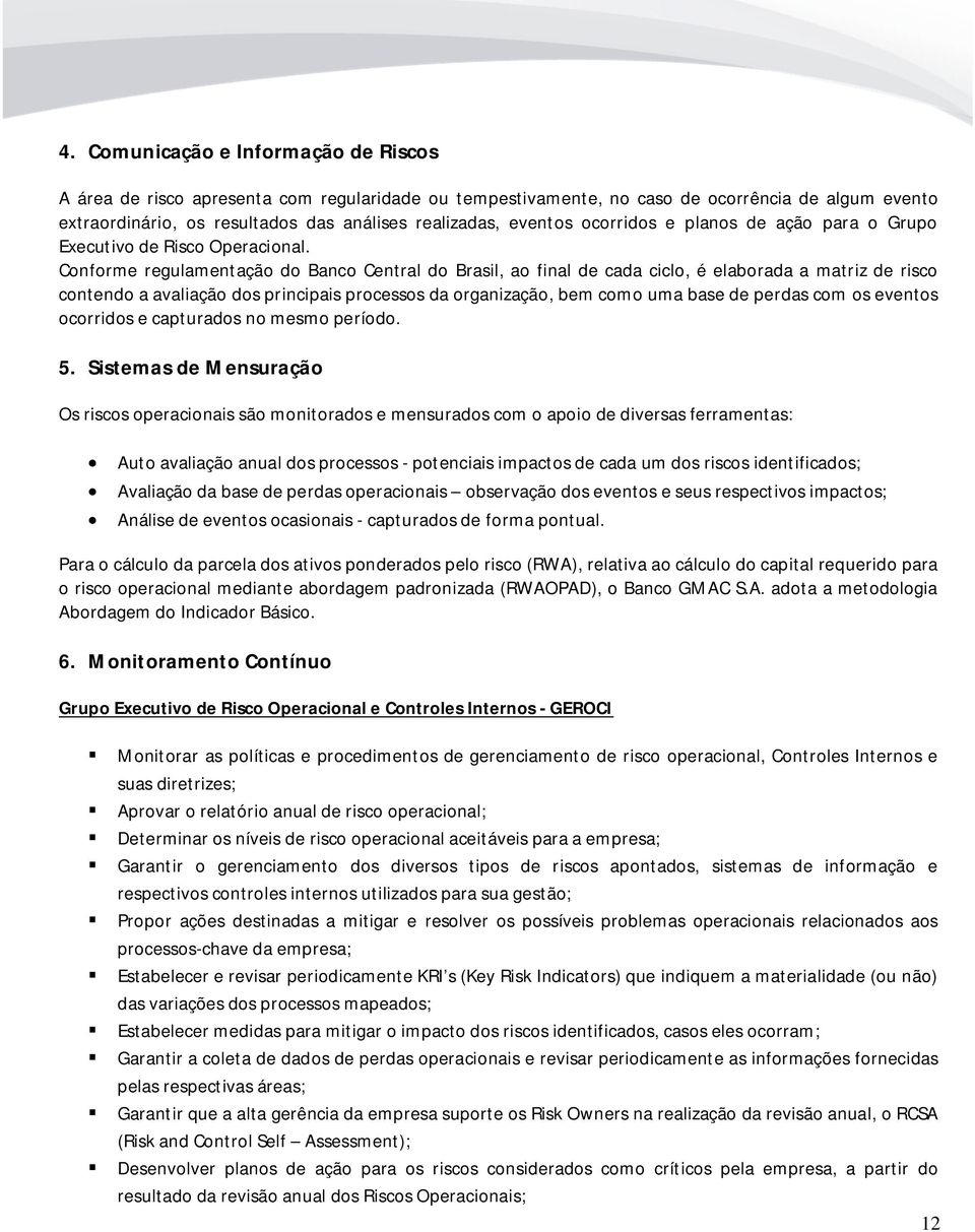 Conforme regulamentação do Banco Central do Brasil, ao final de cada ciclo, é elaborada a matriz de risco contendo a avaliação dos principais processos da organização, bem como uma base de perdas com