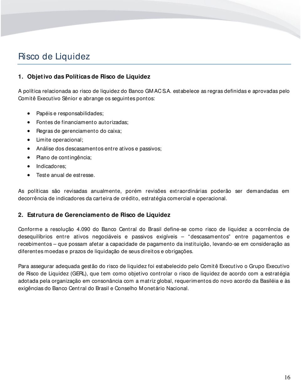 S.A. estabelece as regras definidas e aprovadas pelo Comitê Executivo Sênior e abrange os seguintes pontos: Papéis e responsabilidades; Fontes de financiamento autorizadas; Regras de gerenciamento do