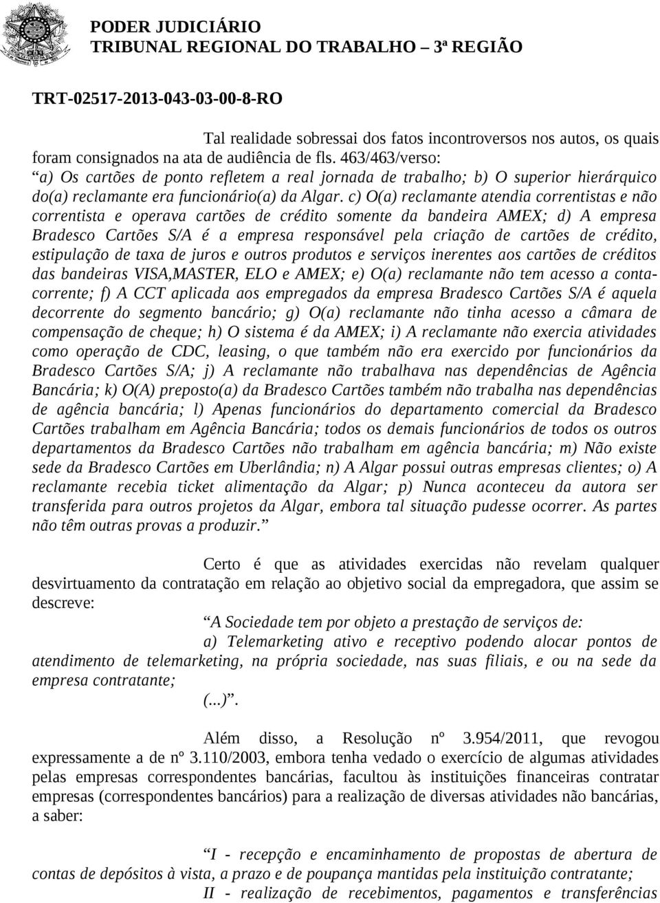 c) O(a) reclamante atendia correntistas e não correntista e operava cartões de crédito somente da bandeira AMEX; d) A empresa Bradesco Cartões S/A é a empresa responsável pela criação de cartões de