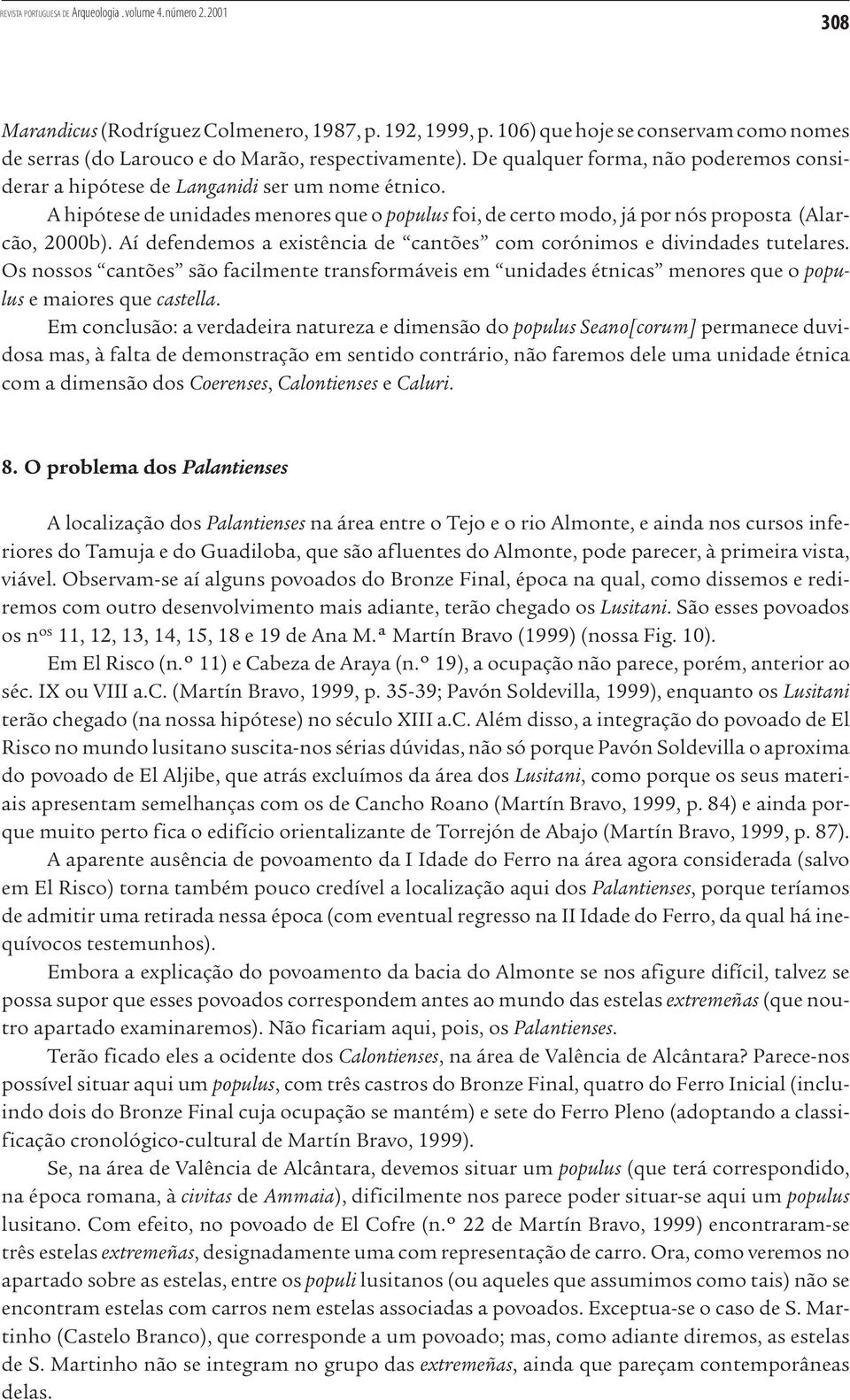 Aí defendemos a existência de cantões com corónimos e divindades tutelares. Os nossos cantões são facilmente transformáveis em unidades étnicas menores que o populus e maiores que castella.