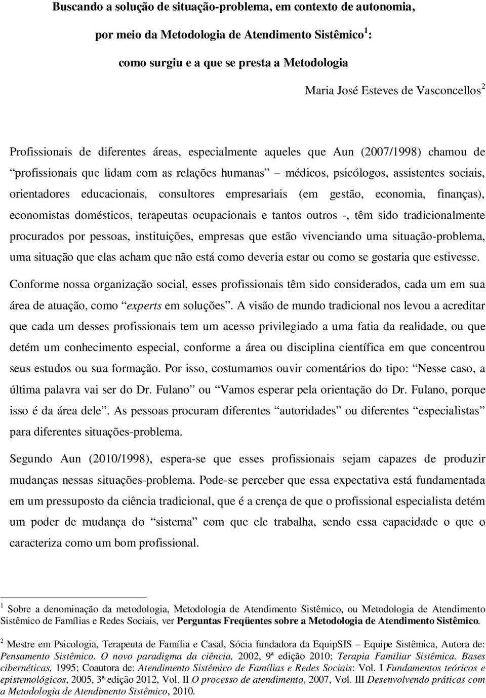 educacionais, consultores empresariais (em gestão, economia, finanças), economistas domésticos, terapeutas ocupacionais e tantos outros -, têm sido tradicionalmente procurados por pessoas,