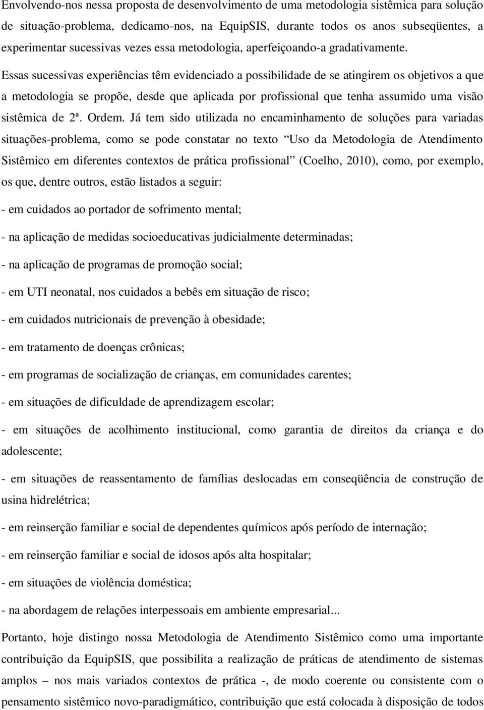 Essas sucessivas experiências têm evidenciado a possibilidade de se atingirem os objetivos a que a metodologia se propõe, desde que aplicada por profissional que tenha assumido uma visão sistêmica de