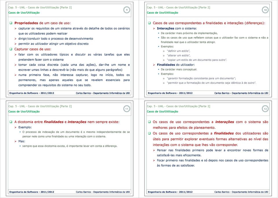 pretendem fazer com o sistema tomar cada coisa discreta (cada uma das ações), dar-lhe um nome e escrever umas linhas a descrevê-la (não mais do que alguns parágrafos) numa primeira fase, não